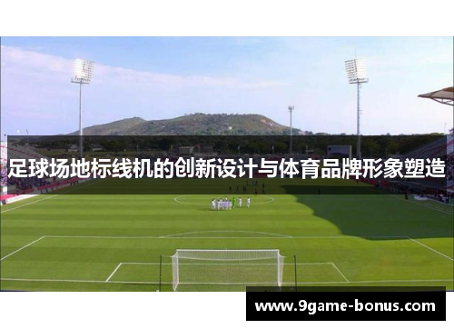 足球场地标线机的创新设计与体育品牌形象塑造