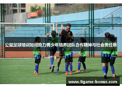 公益足球培训如何助力青少年培养团队合作精神与社会责任感